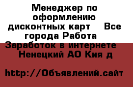 Менеджер по оформлению дисконтных карт  - Все города Работа » Заработок в интернете   . Ненецкий АО,Кия д.